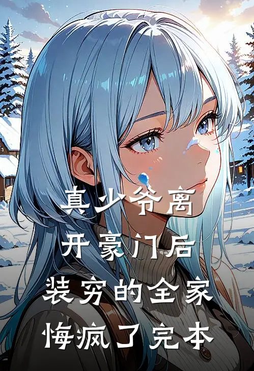 真少爷离开豪门后，装穷的全家悔疯了完本
