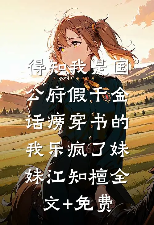 得知我是国公府假千金，话痨穿书的我乐疯了妹妹江知檀全文+免费