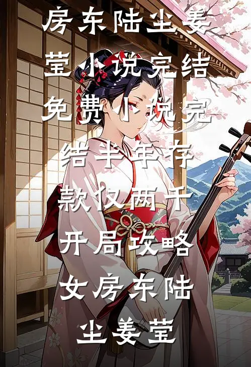 半年存款仅两千，开局攻略女房东(陆尘姜莹)小说完结_免费小说完结半年存款仅两千，开局攻略女房东(陆尘姜莹)