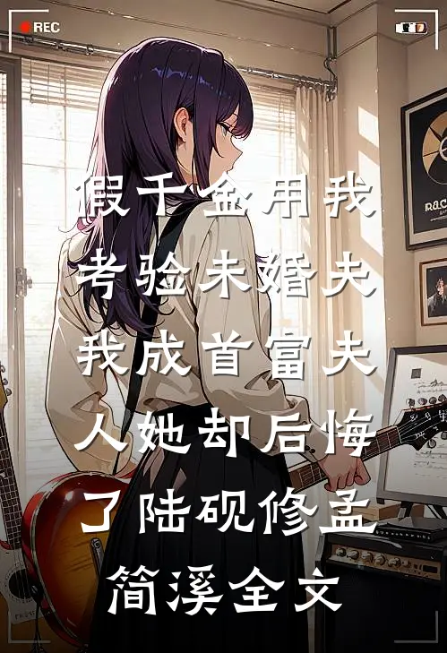 假千金用我考验未婚夫，我成首富夫人她却后悔了陆砚修孟简溪全文
