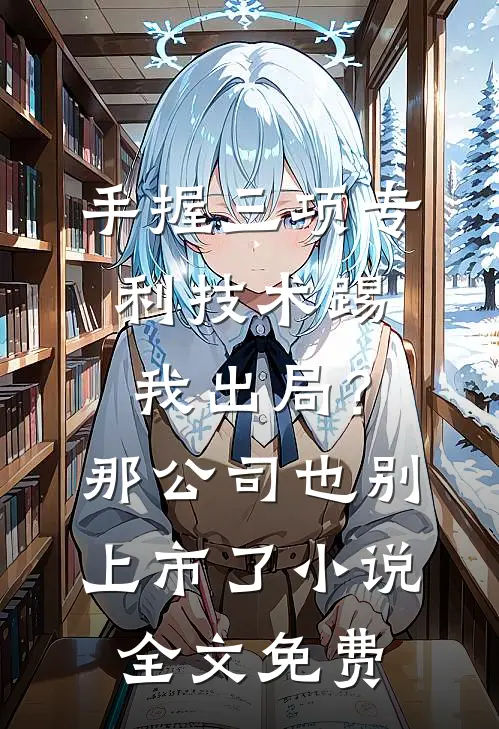 手握三项专利技术踢我出局？那公司也别上市了小说全文免费