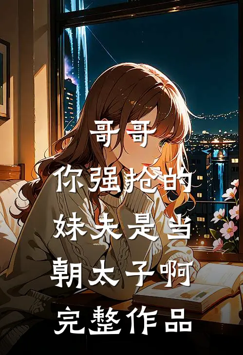 哥哥，你强抢的妹夫是当朝太子啊完整作品