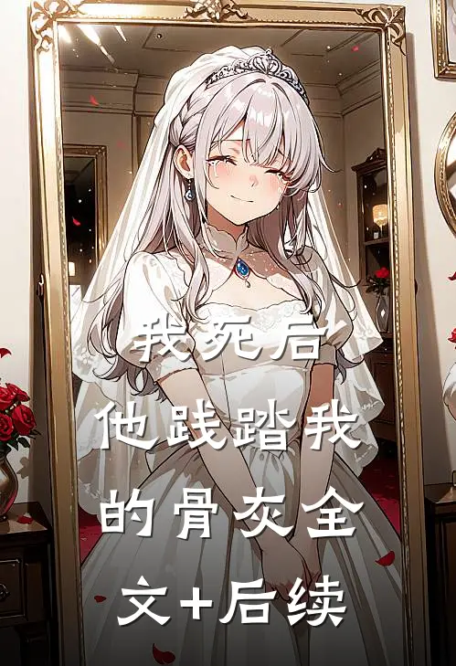 我死后，他践踏我的骨灰全文+后续