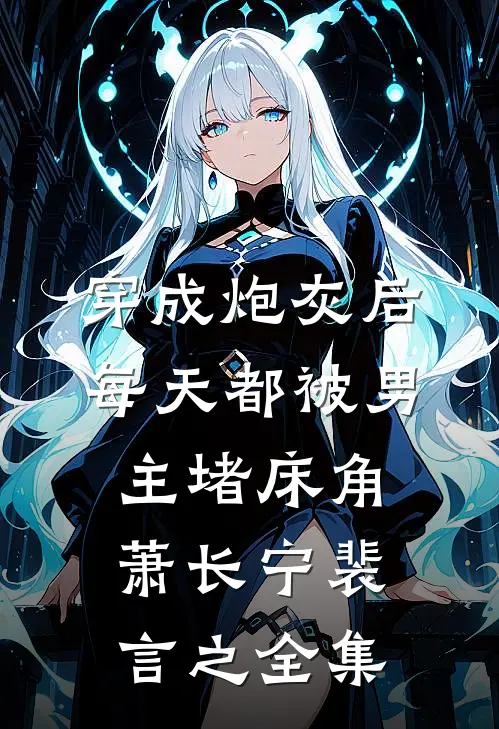 穿成炮灰后：每天都被男主堵床角萧长宁裴言之全集