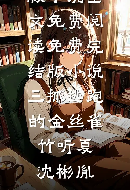 三抓逃跑的金丝雀竹听夏沈彬胤完结版小说全文免费阅读_免费完结版小说三抓逃跑的金丝雀竹听夏沈彬胤
