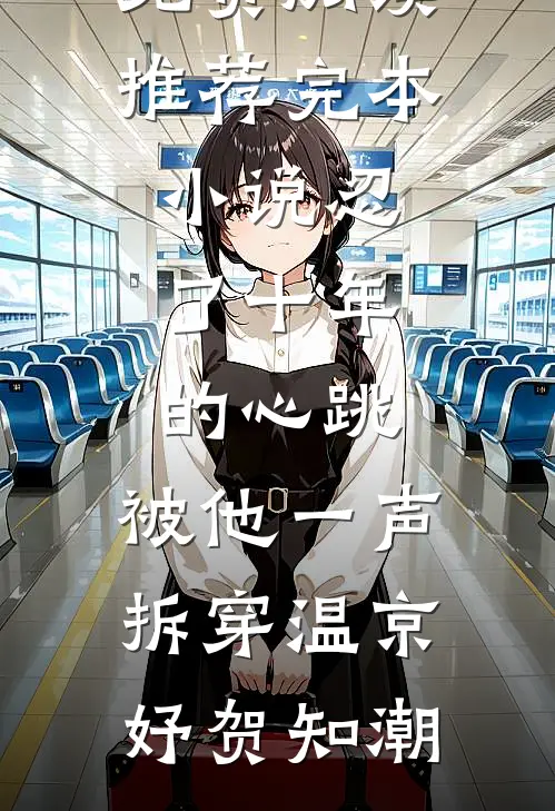 忍了十年的心跳，被他一声拆穿(温京妤贺知潮)热门小说免费阅读_推荐完本小说忍了十年的心跳，被他一声拆穿(温京妤贺知潮)