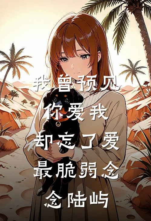 我曾预见你爱我，却忘了爱最脆弱念念陆屿