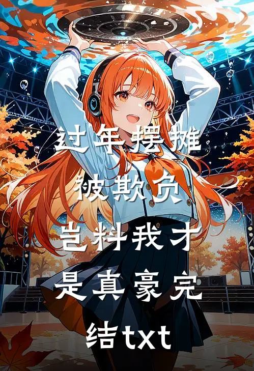 过年摆摊被欺负，岂料我才是真豪完结txt