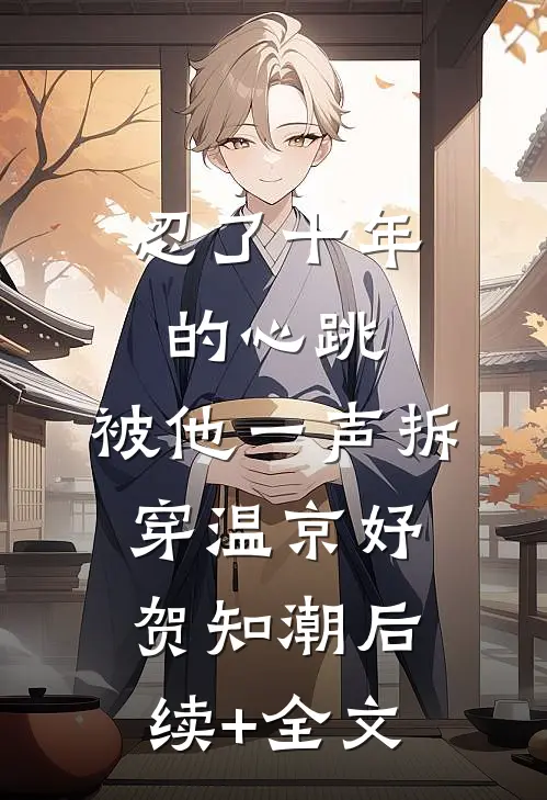 忍了十年的心跳，被他一声拆穿温京妤贺知潮后续+全文