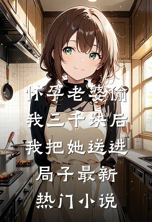 怀孕老婆偷我三千块后，我把她送进局子最新热门小说