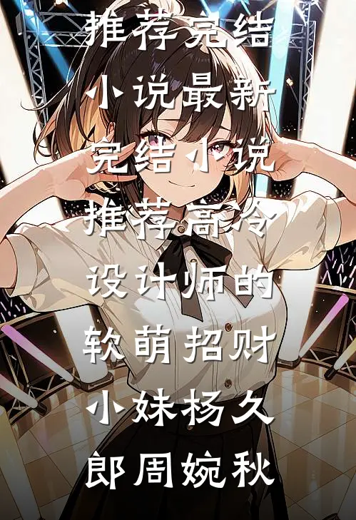高冷设计师的软萌招财小妹杨久郎周婉秋推荐完结小说_最新完结小说推荐高冷设计师的软萌招财小妹杨久郎周婉秋
