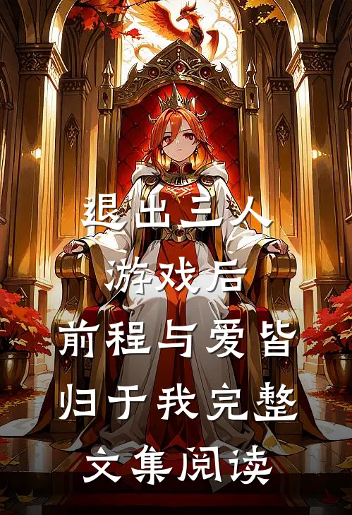 退出三人游戏后，前程与爱皆归于我完整文集阅读