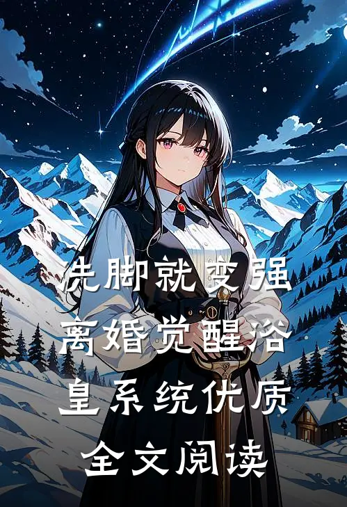 洗脚就变强：离婚觉醒浴皇系统优质全文阅读
