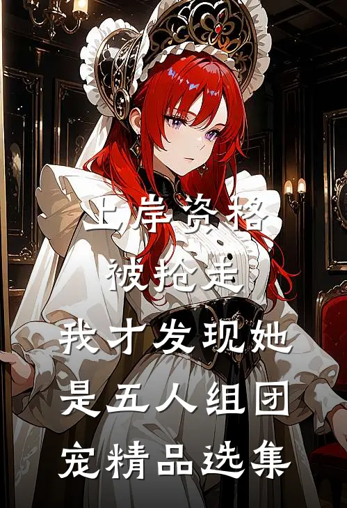 上岸资格被抢走，我才发现她是五人组团宠精品选集