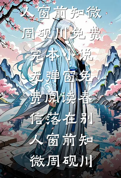 春信落在别人窗前(知微周砚川)免费完本小说_无弹窗免费阅读春信落在别人窗前知微周砚川