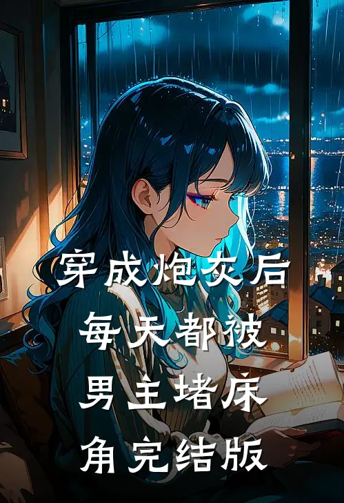 穿成炮灰后：每天都被男主堵床角完结版