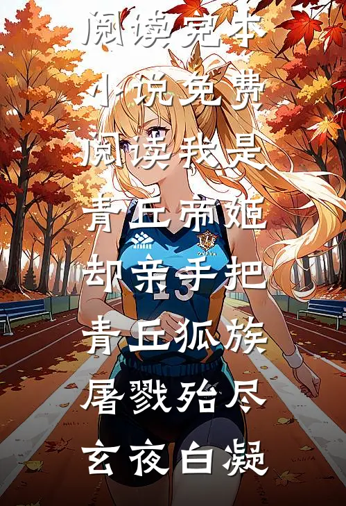 我是青丘帝姬，却亲手把青丘狐族屠戮殆尽(玄夜白凝)完本小说阅读_完本小说免费阅读我是青丘帝姬，却亲手把青丘狐族屠戮殆尽玄夜白凝