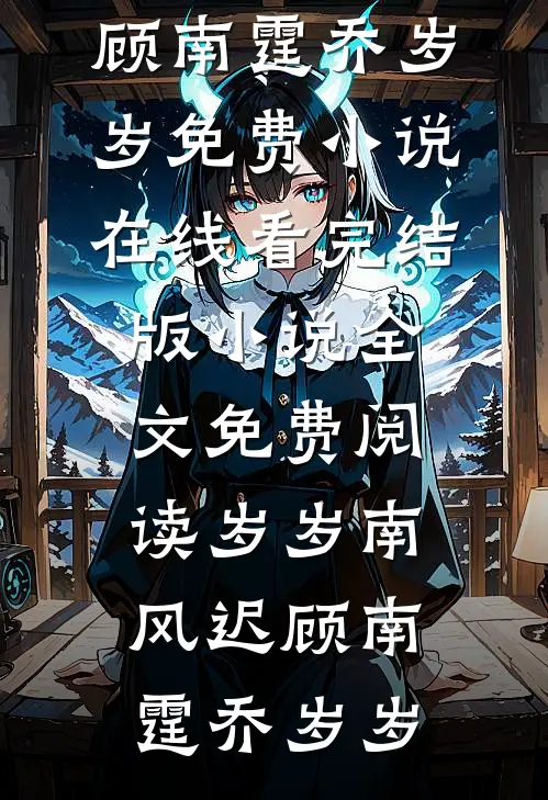 岁岁南风迟顾南霆乔岁岁免费小说在线看_完结版小说全文免费阅读岁岁南风迟顾南霆乔岁岁