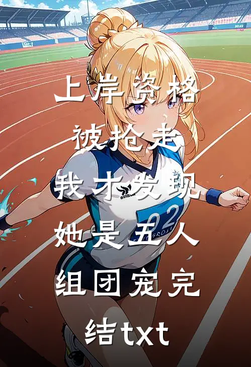 上岸资格被抢走，我才发现她是五人组团宠完结txt
