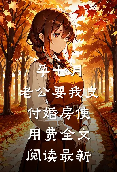 孕七月，老公要我支付婚房使用费全文阅读最新