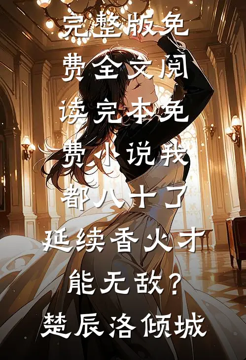 我都八十了，延续香火才能无敌？楚辰洛倾城完整版免费全文阅读_完本免费小说我都八十了，延续香火才能无敌？楚辰洛倾城