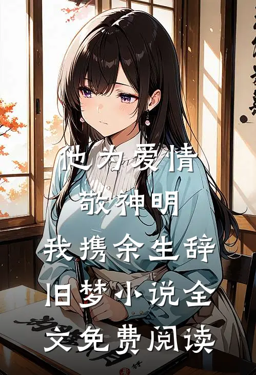 他为爱情敬神明，我携余生辞旧梦小说全文免费阅读