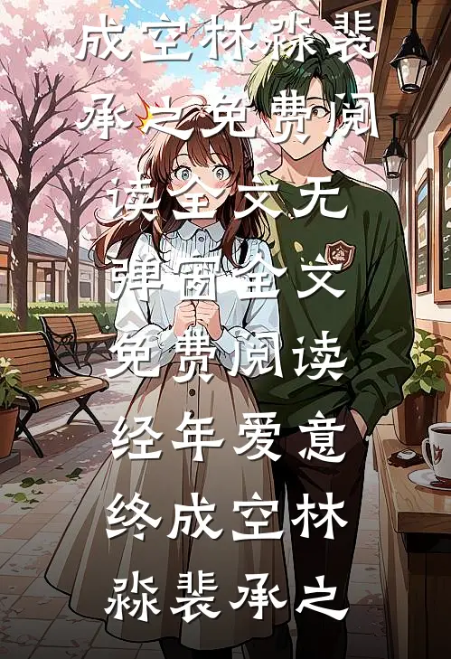 经年爱意终成空林淼裴承之免费阅读全文_无弹窗全文免费阅读经年爱意终成空林淼裴承之