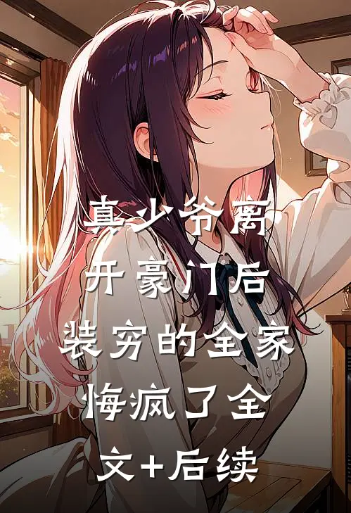 真少爷离开豪门后，装穷的全家悔疯了全文+后续