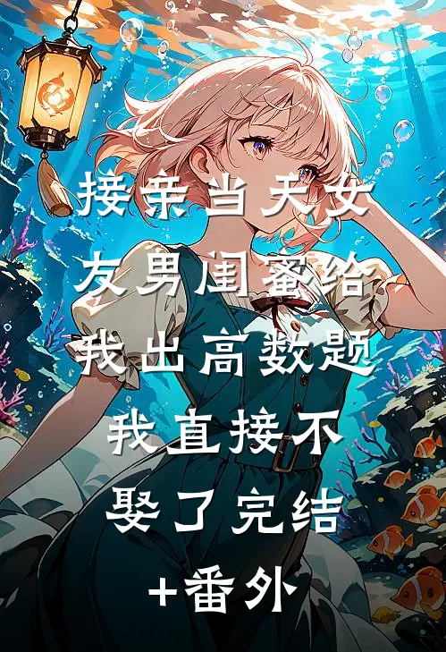 接亲当天女友男闺蜜给我出高数题，我直接不娶了完结+番外