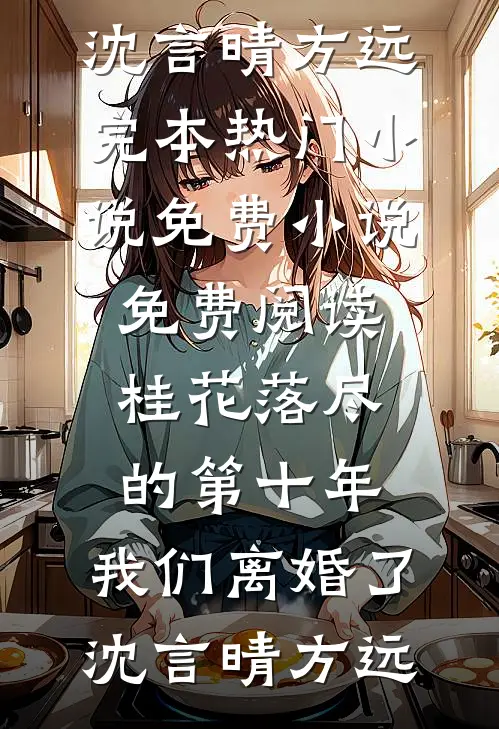 桂花落尽的第十年，我们离婚了(沈言晴方远)完本热门小说_免费小说免费阅读桂花落尽的第十年，我们离婚了沈言晴方远