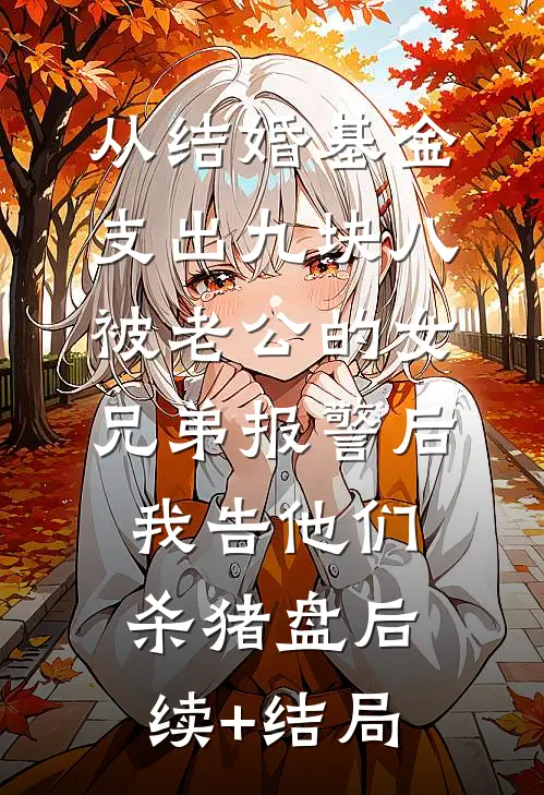 从结婚基金支出九块八被老公的女兄弟报警后，我告他们杀猪盘后续+结局