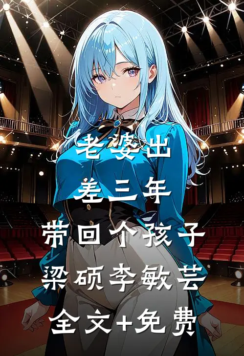 老婆出差三年，带回个孩子梁硕李敏芸全文+免费