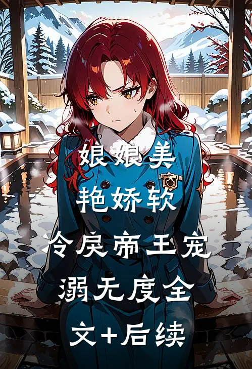 娘娘美艳娇软，冷戾帝王宠溺无度全文+后续