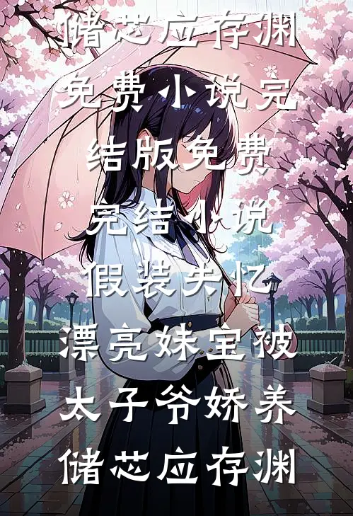 假装失忆，漂亮妹宝被太子爷娇养(储芯应存渊)免费小说完结版_免费完结小说假装失忆，漂亮妹宝被太子爷娇养(储芯应存渊)