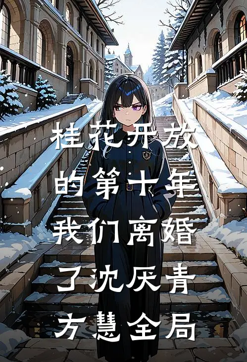 桂花开放的第十年，我们离婚了沈厌青方慧全局