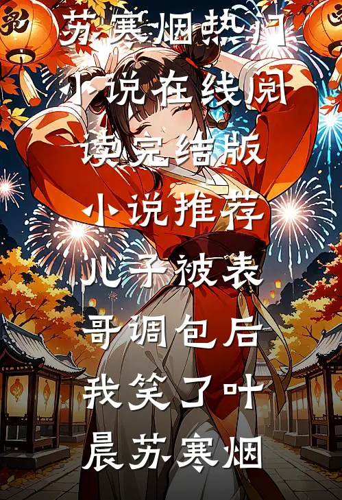 儿子被表哥调包后，我笑了叶晨苏寒烟热门小说在线阅读_完结版小说推荐儿子被表哥调包后，我笑了叶晨苏寒烟