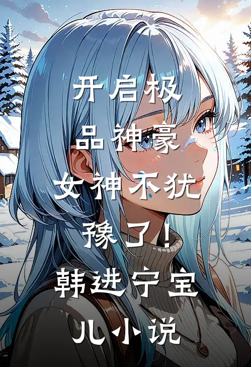 开启极品神豪，女神不犹豫了！韩进宁宝儿小说