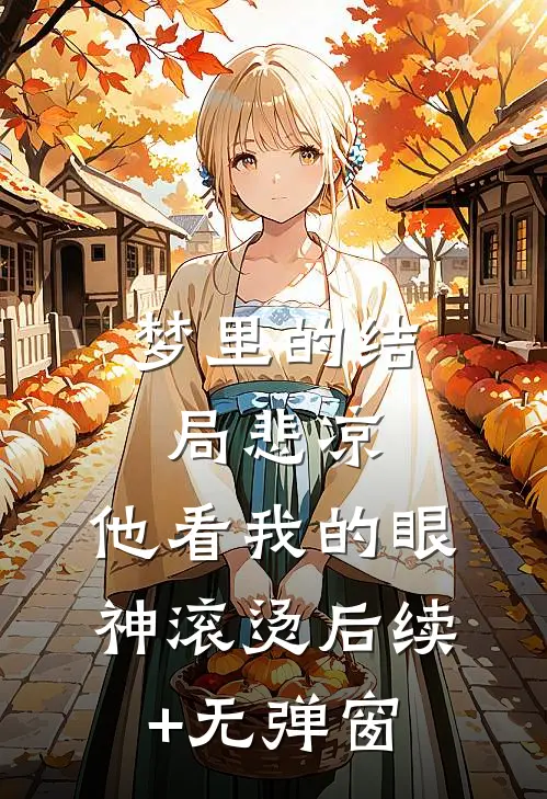 梦里的结局悲凉，他看我的眼神滚烫后续+无弹窗