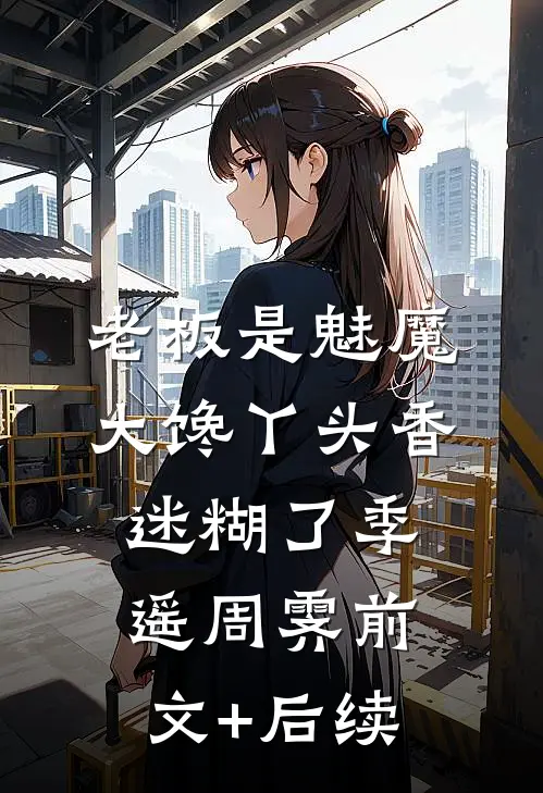 老板是魅魔，大馋丫头香迷糊了季遥周霁前文+后续