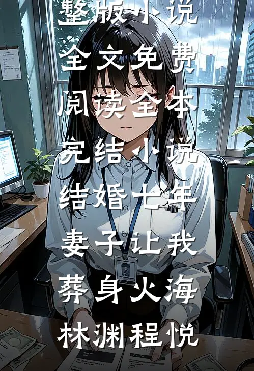结婚七年，妻子让我葬身火海林渊程悦完整版小说全文免费阅读_全本完结小说结婚七年，妻子让我葬身火海(林渊程悦)