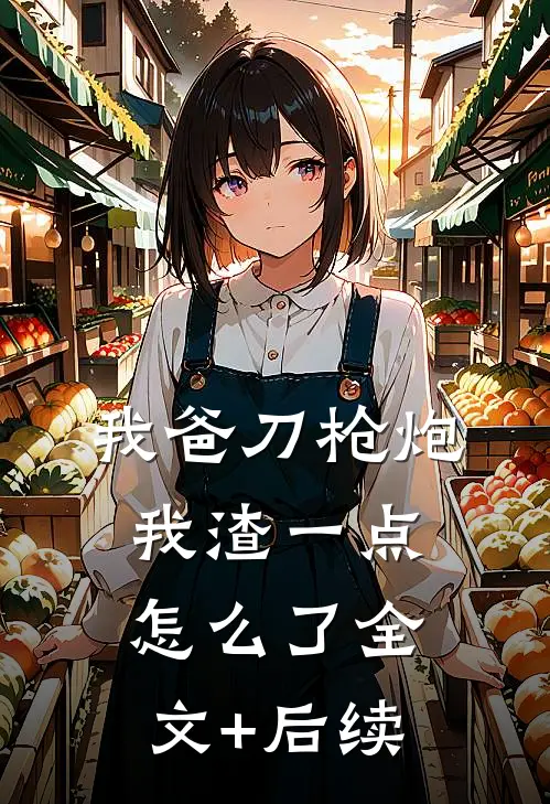 我爸刀枪炮，我渣一点怎么了全文+后续