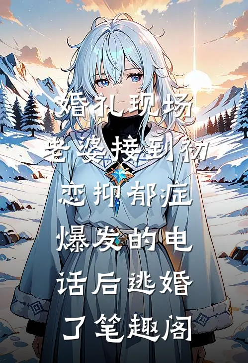 婚礼现场，老婆接到初恋抑郁症爆发的电话后逃婚了笔趣阁