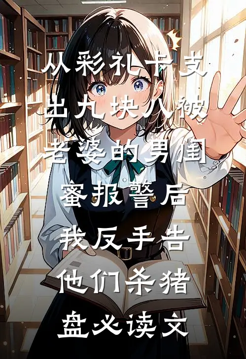 从彩礼卡支出九块八被老婆的男闺蜜报警后，我反手告他们杀猪盘必读文
