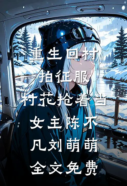 重生回村拍征服，村花抢着当女主陈不凡刘萌萌全文免费