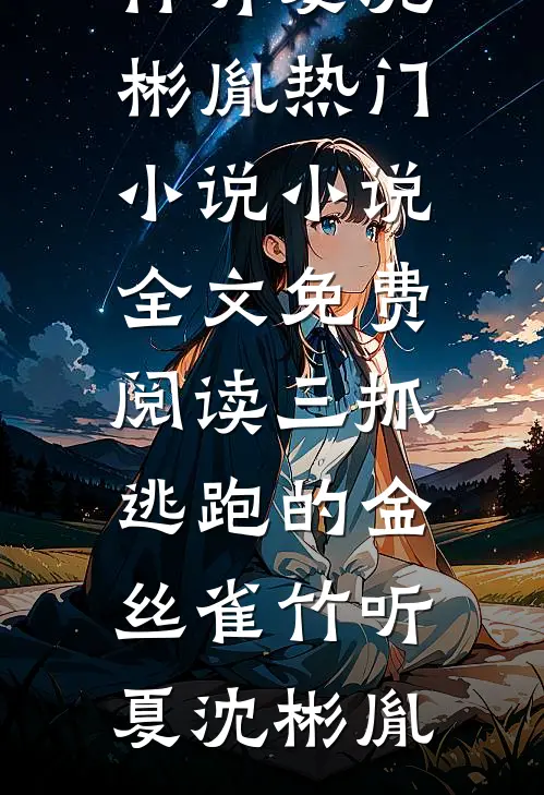 三抓逃跑的金丝雀竹听夏沈彬胤热门小说_小说全文免费阅读三抓逃跑的金丝雀竹听夏沈彬胤