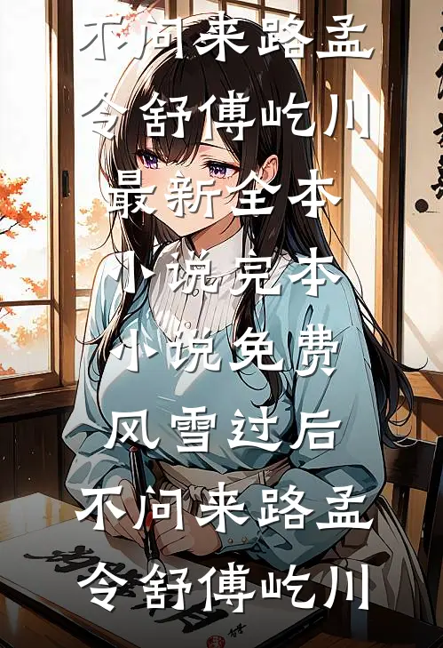 风雪过后，不问来路孟令舒傅屹川最新全本小说_完本小说免费风雪过后，不问来路孟令舒傅屹川