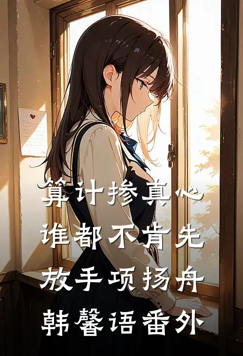 算计掺真心，谁都不肯先放手项扬舟韩馨语番外