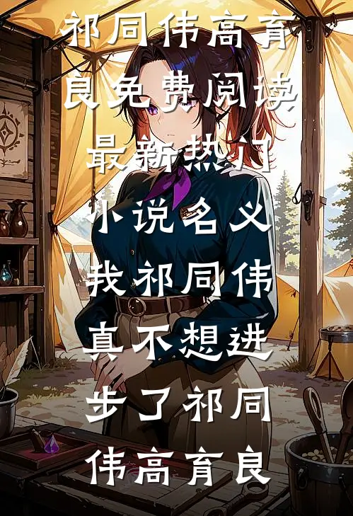 名义：我祁同伟真不想进步了祁同伟高育良免费阅读_最新热门小说名义：我祁同伟真不想进步了祁同伟高育良