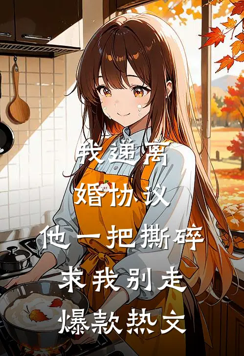 我递离婚协议，他一把撕碎求我别走爆款热文