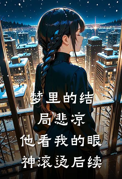 梦里的结局悲凉，他看我的眼神滚烫后续